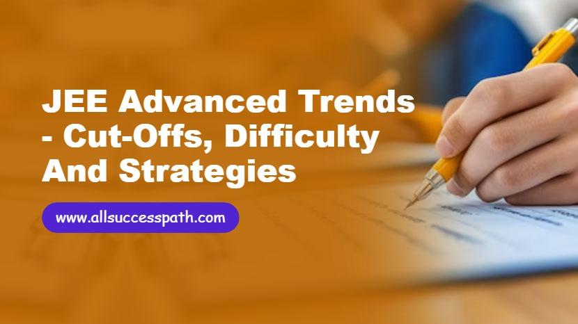 JEE Advanced Trends - Cut-Offs, Difficulty and Strategies